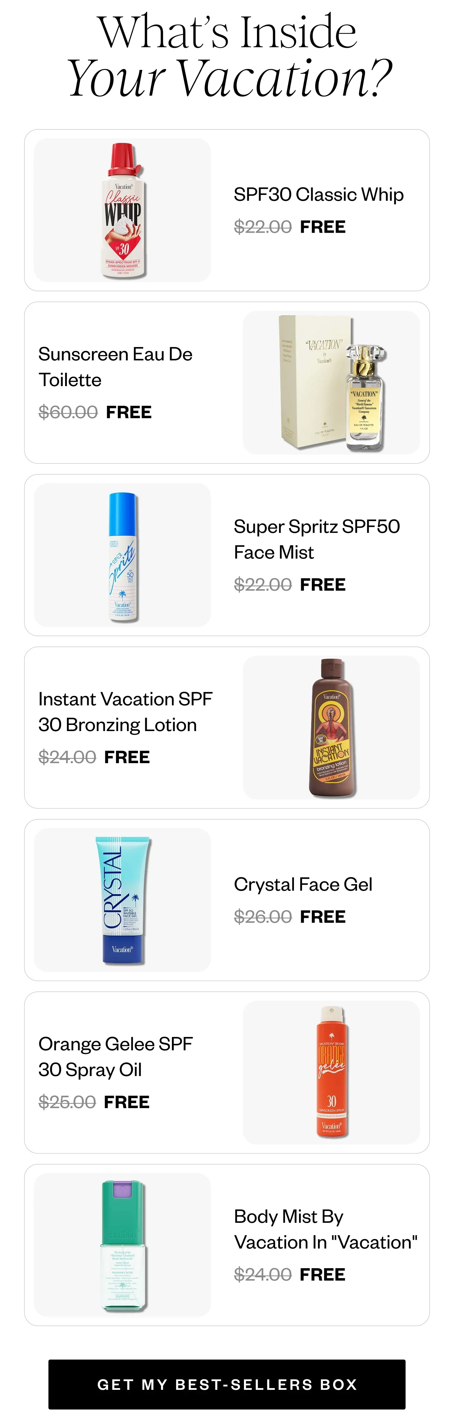 What's Inside Your Vacation? | SPF30 Classic Whip FREE | Sunscreen Eau De Toilette FREE | Super Spritz SPF50 Face Mist FREE | Instant Vacation SPF 30 Bronzing Lotion FREE | Crystal Face Gel FREE | Orange Gelee SPF 30 Spray Oil FREE | Body Mist By Vacation In 