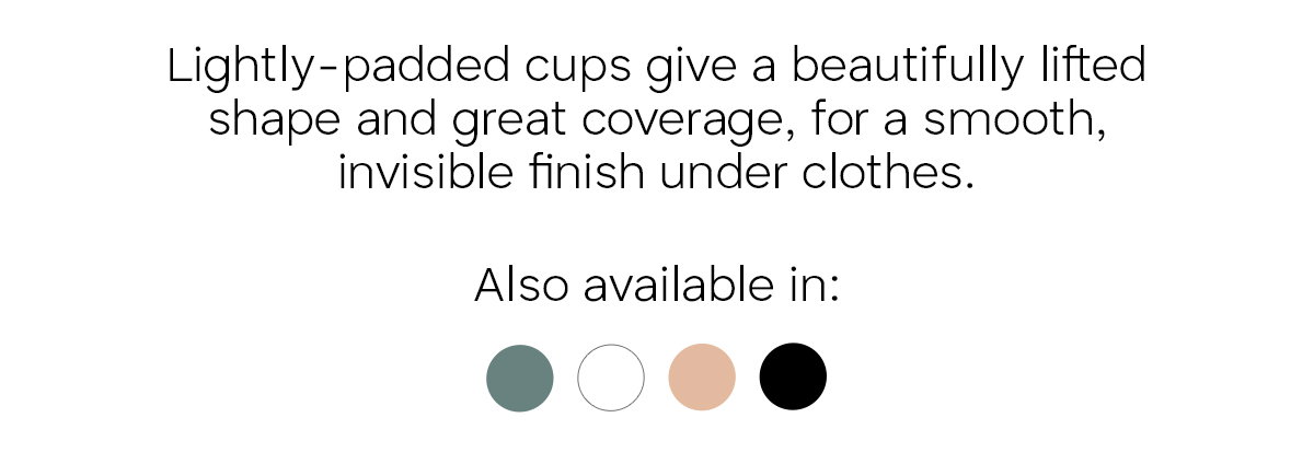Lightly-padded cups give Niya Smoothing Bra a beautifully lifted shape and great coverage, for a smooth, invisible finish under clothes. Also available in Smokey Green, White, Beige, and Black.