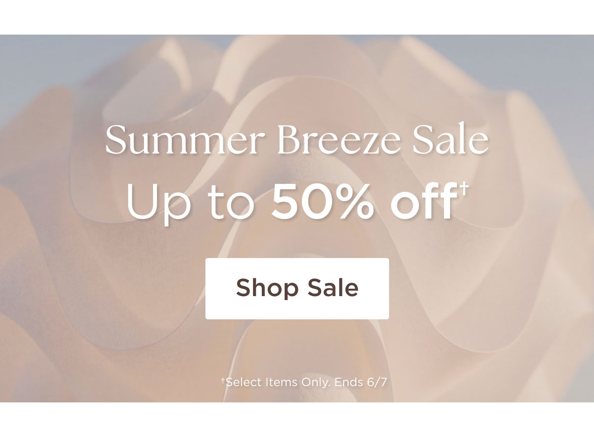 Summer Breeze Sale - Up to 50% off† - Shop Sale - †Select Items Only. Ends 6/7