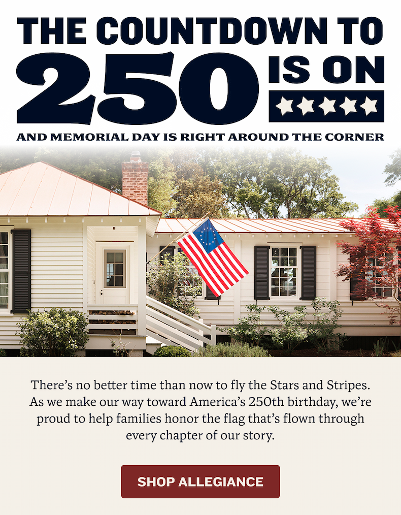 The Countdown to 250 Is On | There’s no better time than now to fly the Stars and Stripes. As we make our way toward America’s 250th birthday, we’re proud to help families honor the flag that’s flown through every chapter of our story. | Shop Allegiance