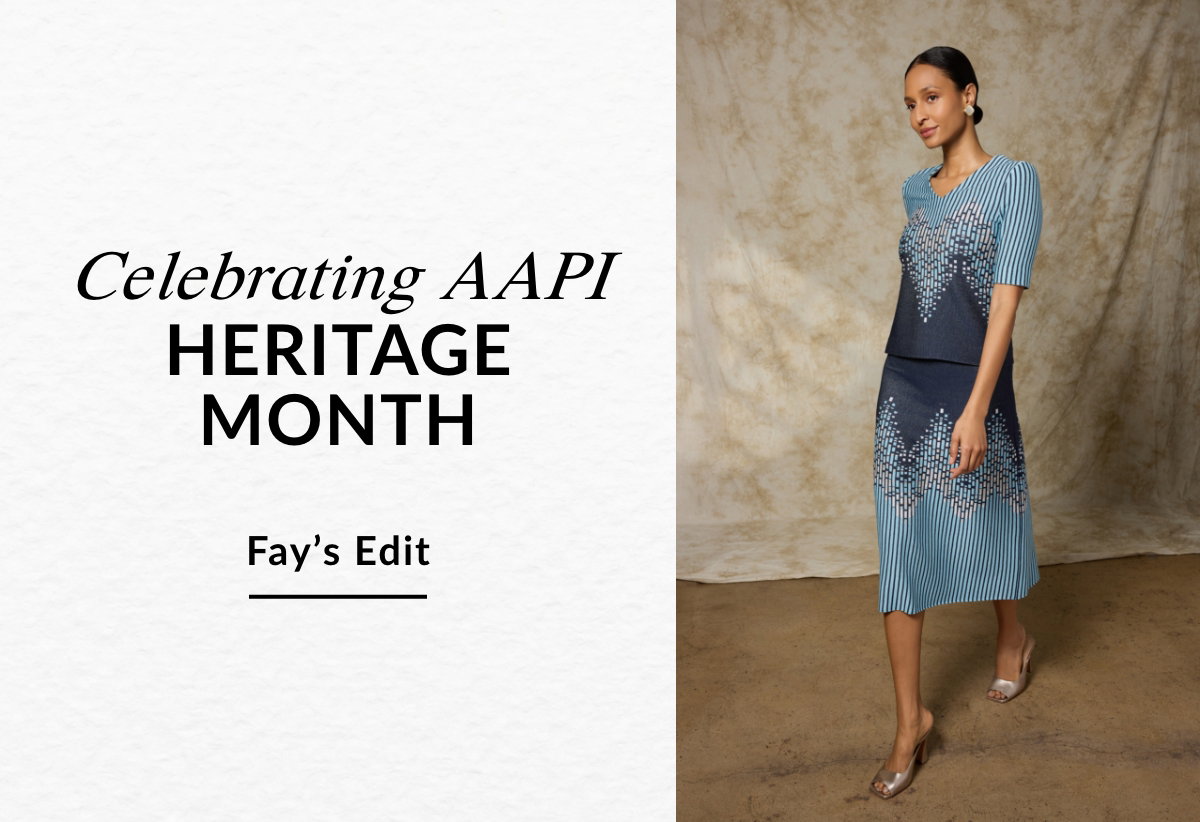 Celebrating AAPI HERITAGE MONTH - FAY'S EDIT >>