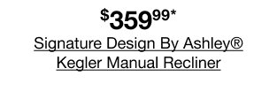 $359.99* Signature Design By Ashley Kegler Manual Recliner