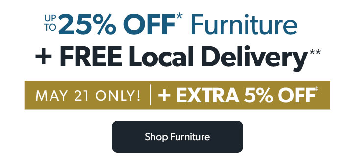 Up to 25 percent off furniture plus free local delivery. May 21 only plus extra 5 percent off. Click to shop furniture.