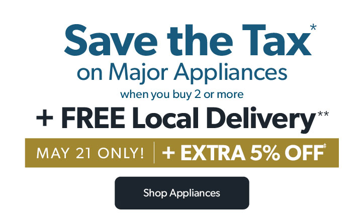 Save the tax on major appliances when you buy 2 or more plus free local delivery. May 21 only plus extra 5 percent off. Click to shop appliances.