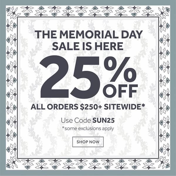 The Memorial Day Sale is Here: 25% Off All Orders $250+ Sitewide (some exclusions apply)