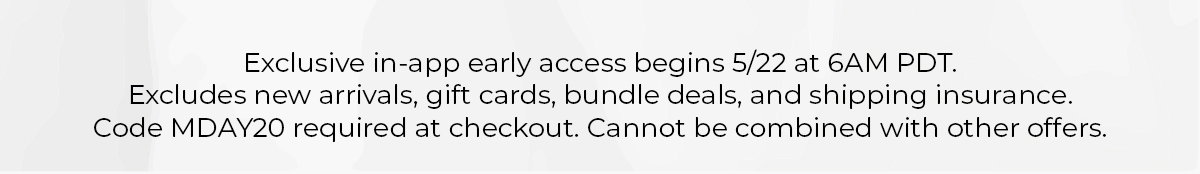 Memorial Day Sale early access begins 5/22 at 6AM PDT. Use code MDAY20. Exclusions apply.