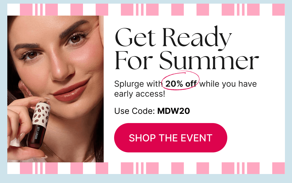 Get Ready For Summer Splurge with 20% off while you have early access!  Use code: MDW20 [Shop The Event]
