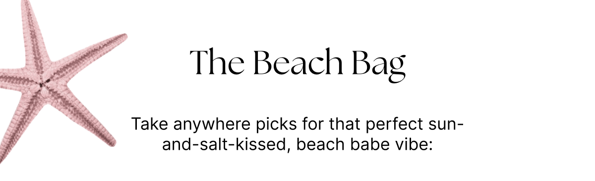 The Beach Bag.  Take anywhere picks for that perfect sun-and-salt-kissed, beach babe vibe.
