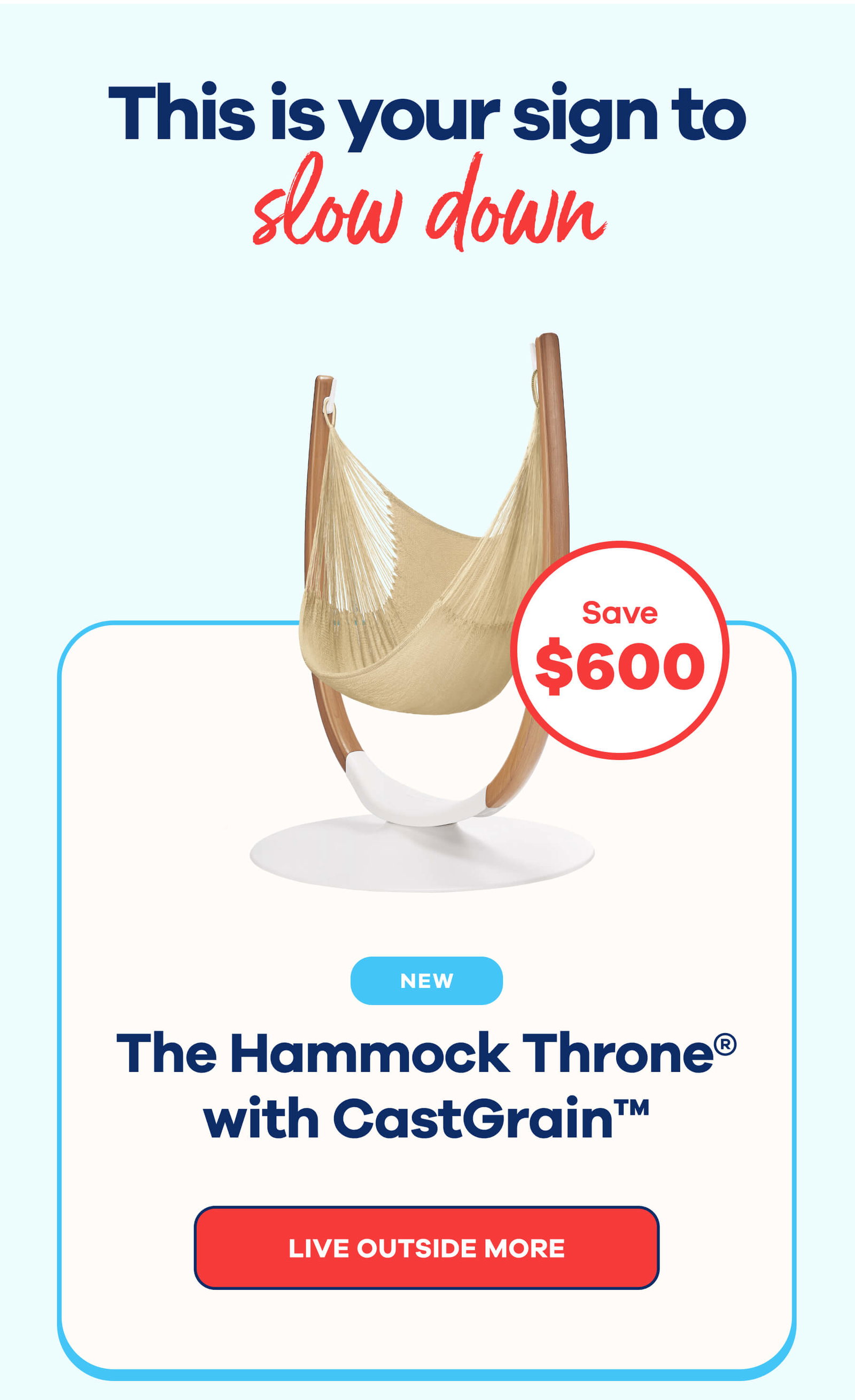 This is your sign to slow down Save $600 NEW The Hammock Throne with CastGrain LIVE OUTSIDE MORE