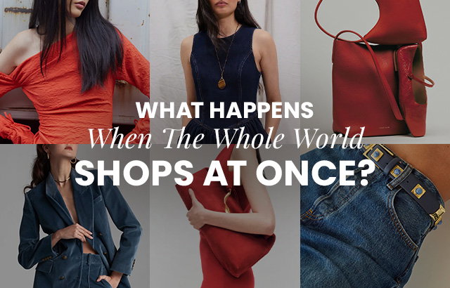 WHAT HAPPENS WHEN THE WHOLE WORLD SHOPS AT ONCE - SHOP NOW