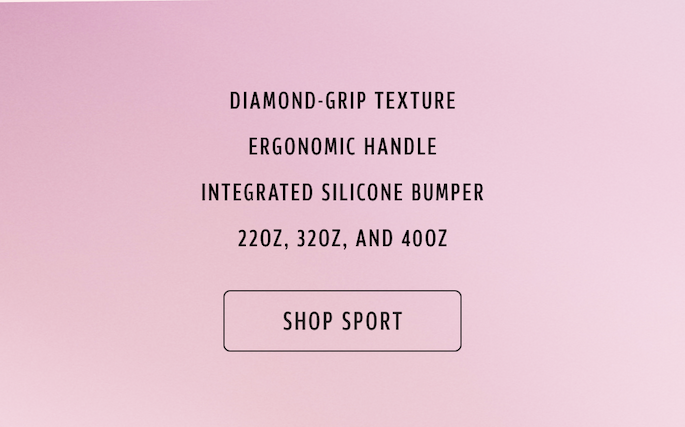 Diamond-grip texture; Ergonomic Handle; Integrated Silicone Bumper; 22oz, 32oz, and 40oz. Shop Sport