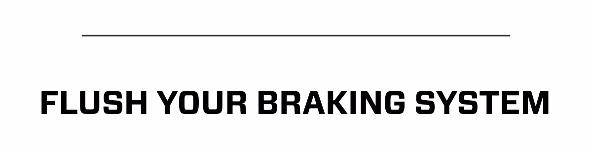 FLUSH YOUR BRAKING SYSTEM