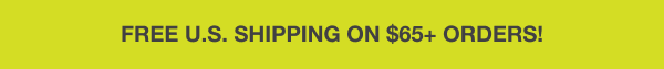 FREE U.S. SHIPPING ON $65+ ORDERS!