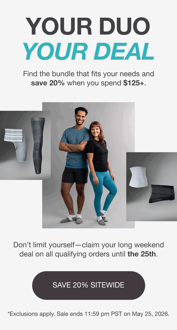 YOUR DUO. YOUR DEAL. Find the bundle that fits your needs and save 20% when you spend $125+. Don’t limit yourself—claim your long weekend deal on all qualifying orders until the 25th. [SAVE 20% SITEWIDE] *Exclusions apply. Sale ends 11:59 pm PST on May 25, 2026.