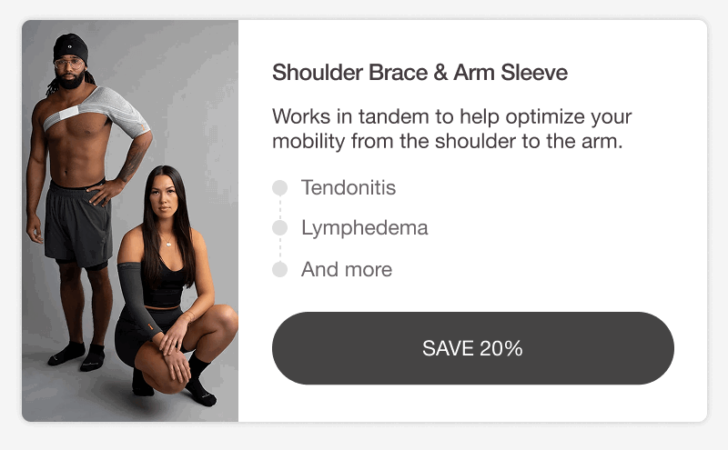 SHOULDER BRACE & ARM SLEEVE. Works in tandem to help optimize your mobility from the shoulder to the arm. TENDONITIS • LYMPHEDEMA • AND MORE. [SAVE 20%]