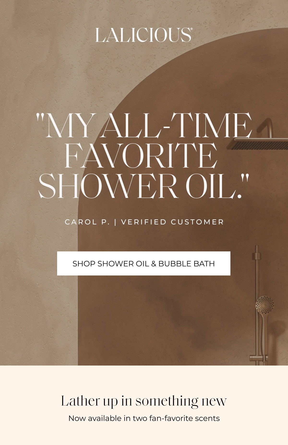 "My all-time favorite  shower oil." Carol P. | Verified Customer Shop shower oil & bubble bath Lather up in something new Now available in two fan-favorite scents
