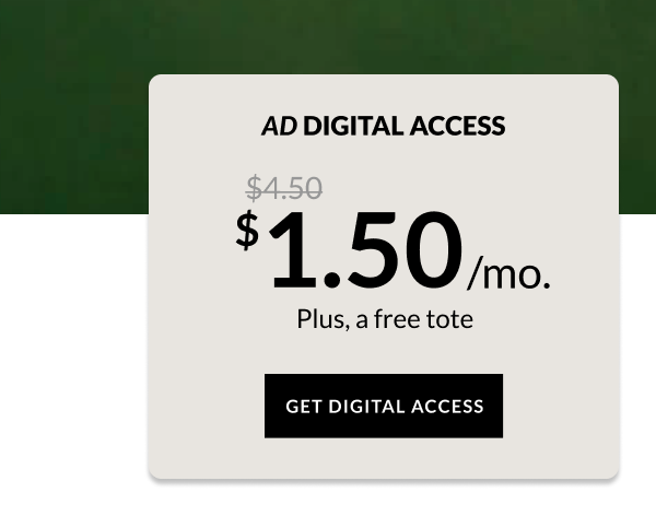 AD DIGITAL ACCESS. $1.50/mo. Plus, a free tote GET DIGITAL ACCESS