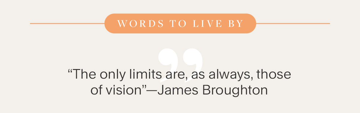 Words to live By. “The only limits are, as always, those of vision”—James Broughton.