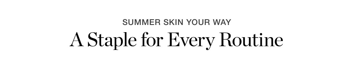 SUMMER SKIN YOUR WAY | A Staple for Every Routine