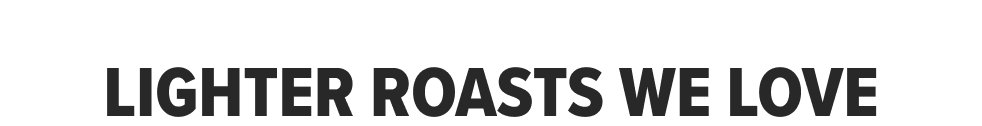 LIGHTER ROASTS WE LOVE