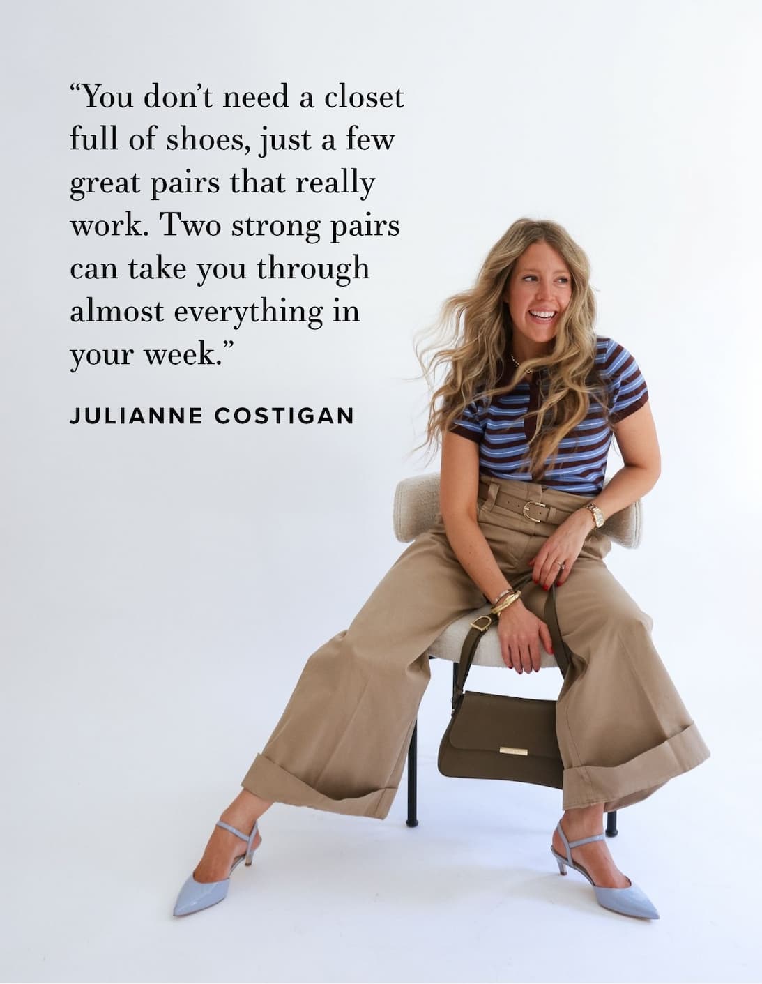 You don't need a closet full of shoes, just a few great pairs that really work. Two strong pairs can take you through almost everything in your week.