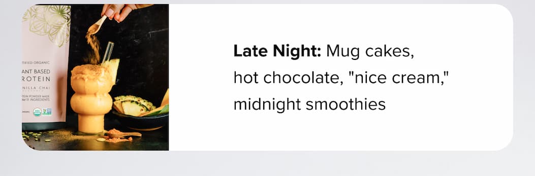 Late Night: Mug cakes, hot chocolate, "nice cream," midnight smoothies