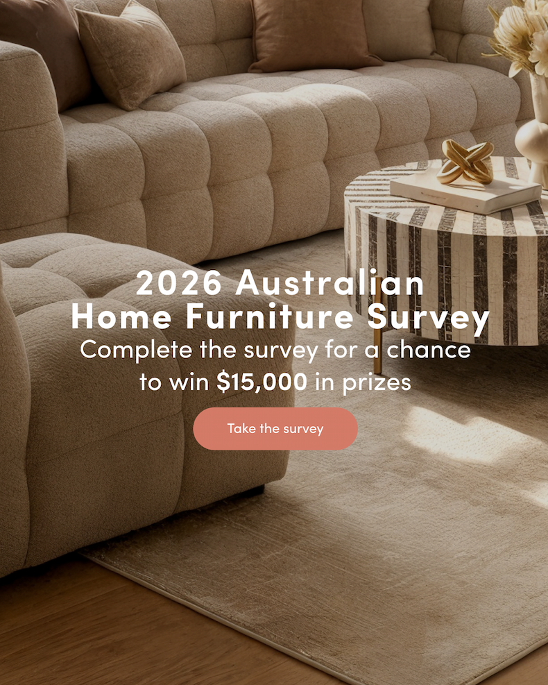 2026 Australian Home Furniture Survey Complete the survey for a chance to win $15,000 in prizes CTA: Take the survey 