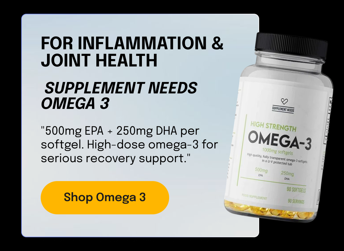 FOR INFLAMMATION & JOINT HEALTH  Supplement Needs Omega 3 "500mg EPA + 250mg DHA per softgel. High-dose omega-3 for serious recovery support." Shop Omega 3