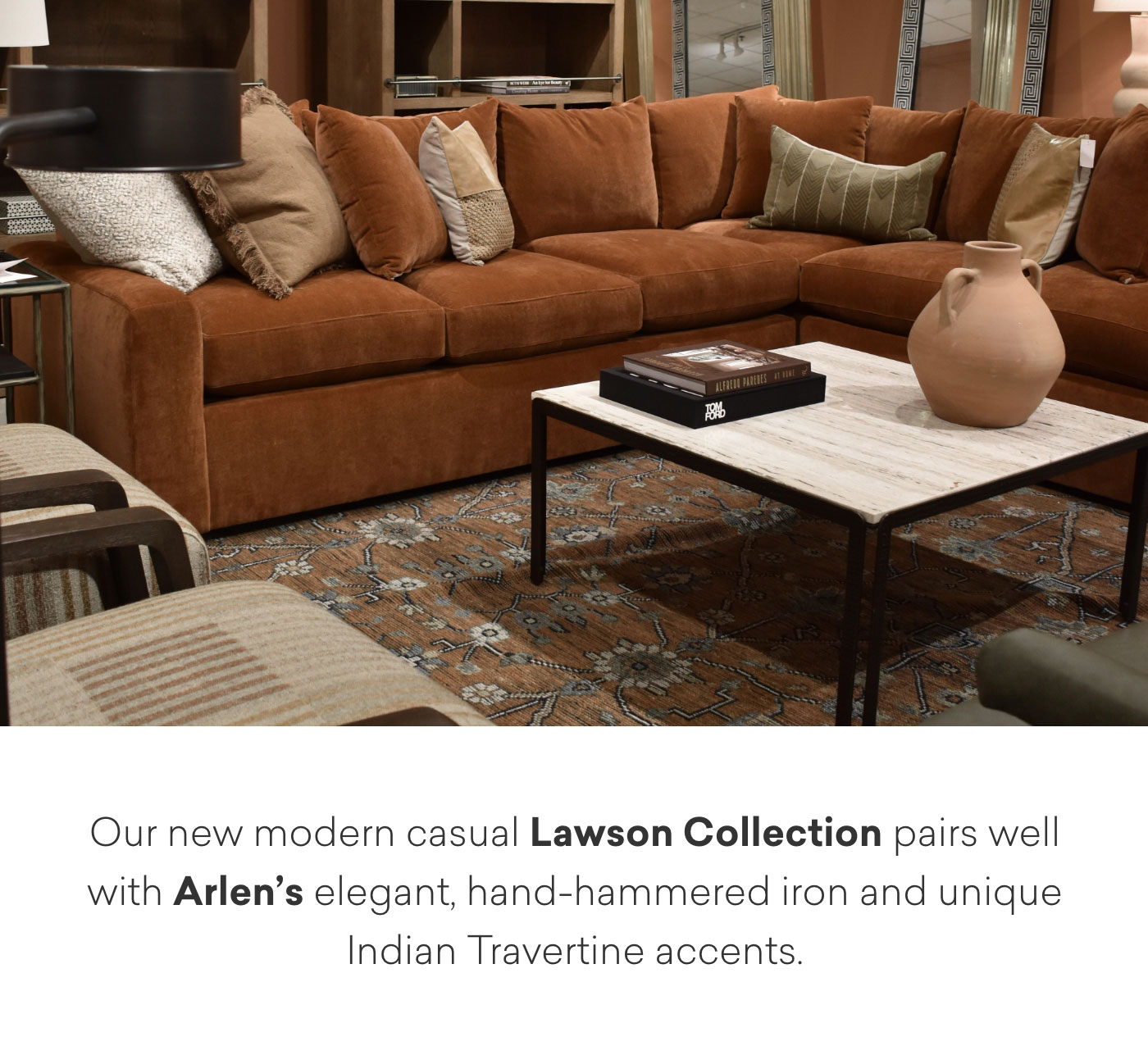 Our new modern casual Lawson Collection pairs well with Arlen’s elegant, hand-hammered iron and unique Indian Travertine accents.