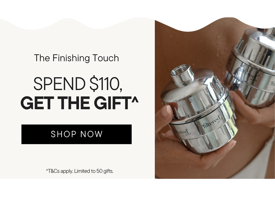 Spend $110 and receive a free Filtered Beauty Shower Purifier^ 