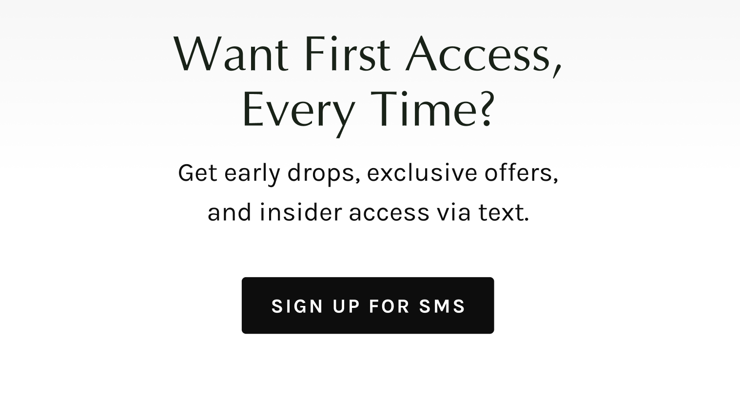 Want early access, every time? Sign up for SMS.