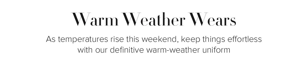 Warm Weather Wears - As temperatures rise this weekend, keep things effortless with our definitive warm-weather uniform 