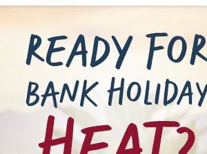 Ready For Bank Holiday Heat?