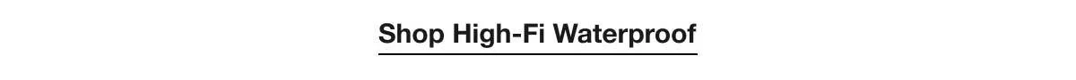 Shop High-Fi Waterproof