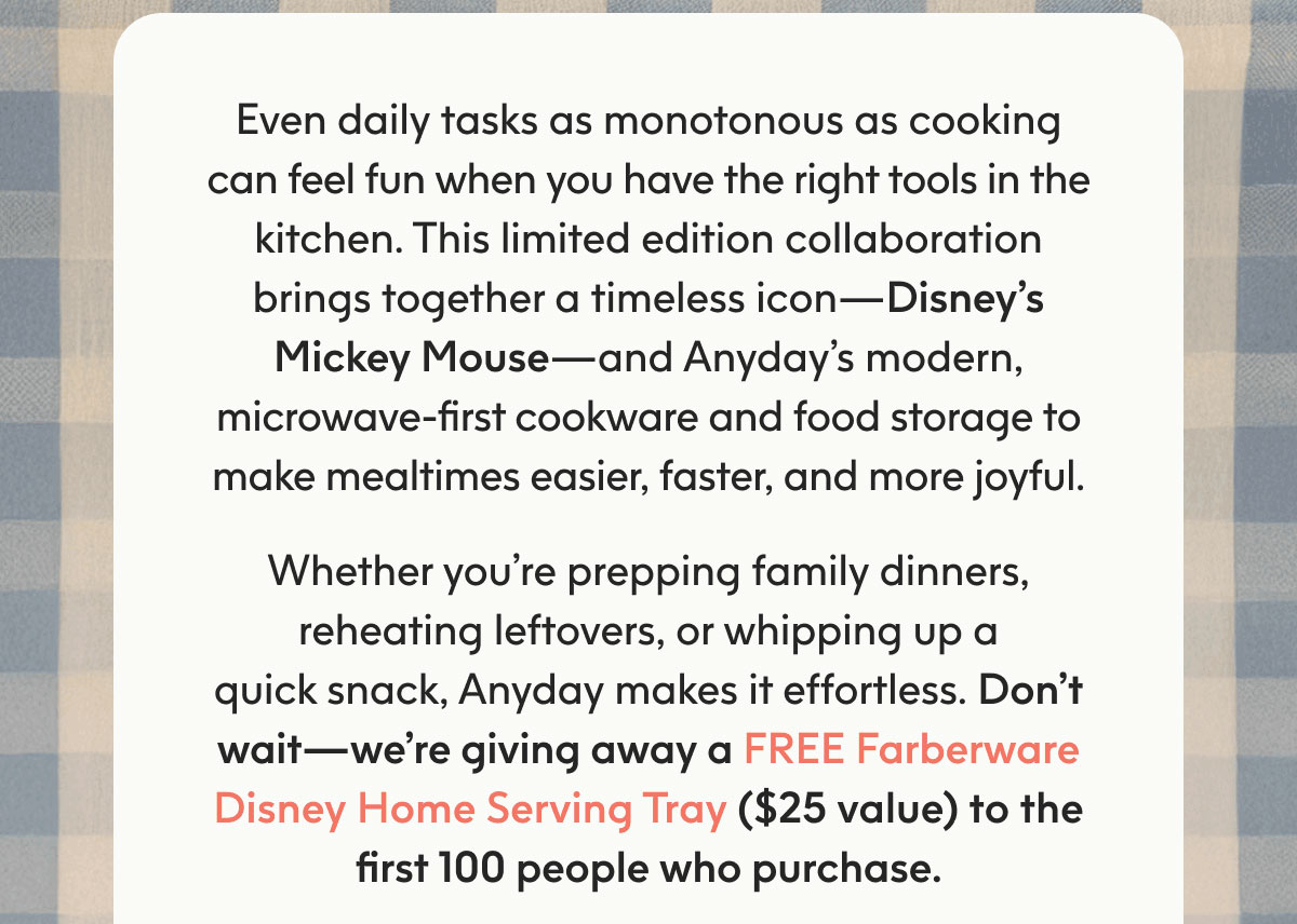 Don’t wait — we’re giving away a FREE Farberware Disney Home Serving Tray ($25 value) to the first 100 people who purchase.