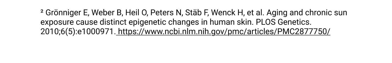 ² Grönniger E, Weber B, Heil O, Peters N, Stäb F, Wenck H, et al. Aging and chronic sun exposure cause distinct epigenetic changes in human skin. PLOS Genetics. 2010;6(5):e1000971. https://www.ncbi.nlm.nih.gov/pmc/articles/PMC2877750/