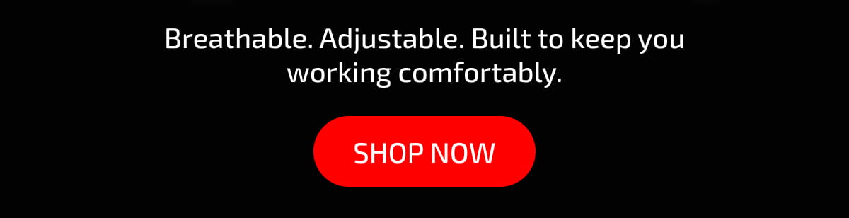 Breathable. Adjustable. Built to keep you working comfortably. Shop now