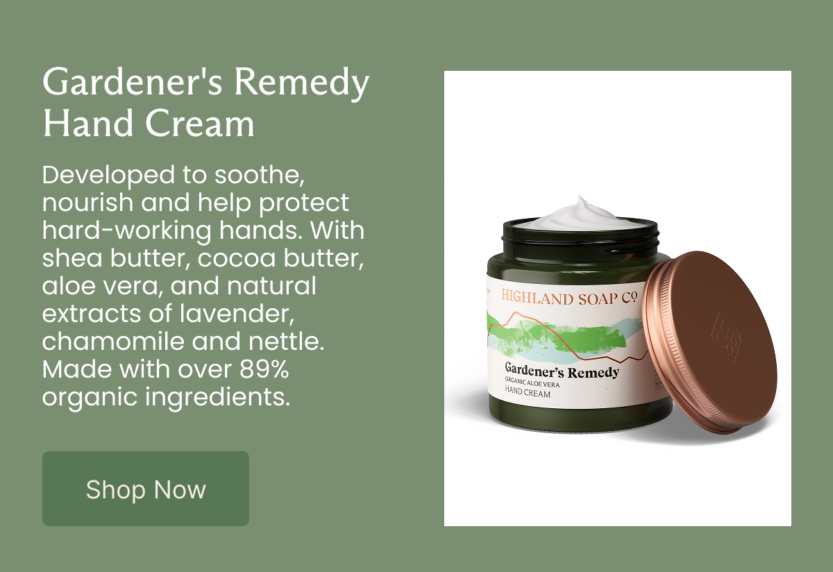 Gardener's Remedy Hand Cream  Developed to soothe, nourish and help protect hard-working hands. With shea butter, cocoa butter, aloe vera, and natural extracts of lavender, chamomile and nettle. Made with over 89% organic ingredients.   [Shop Now]