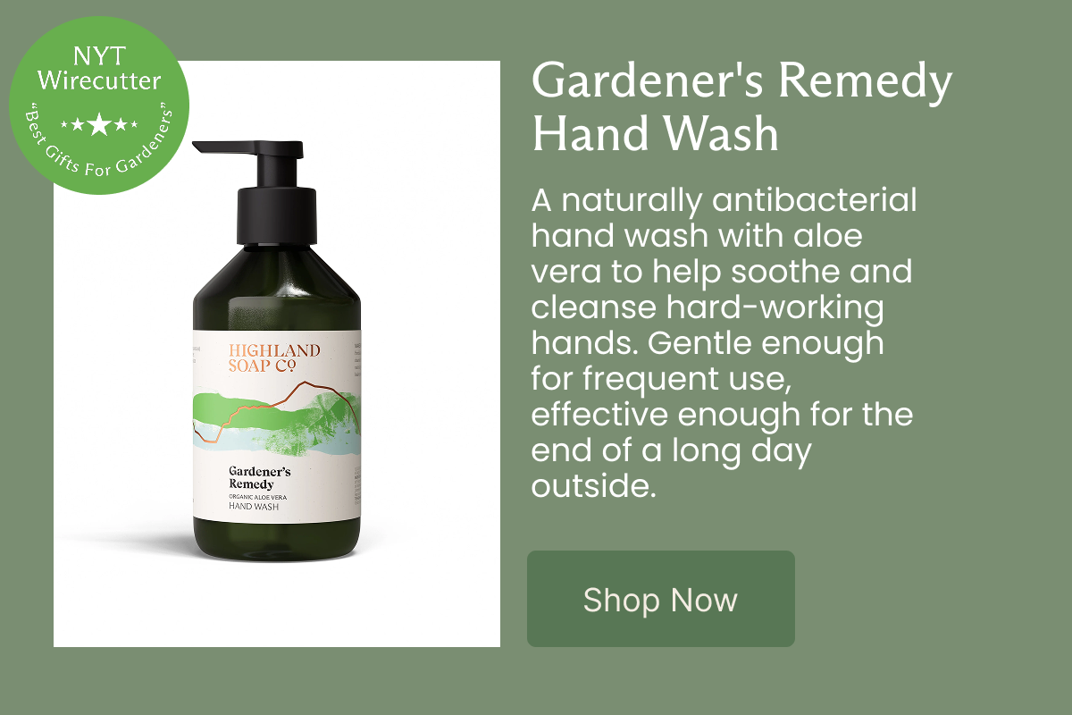 Gardener's Remedy Hand Wash A naturally antibacterial hand wash with aloe vera to help soothe and cleanse hard-working hands. Gentle enough for frequent use, effective enough for the end of a long day outside.  [Shop Now]