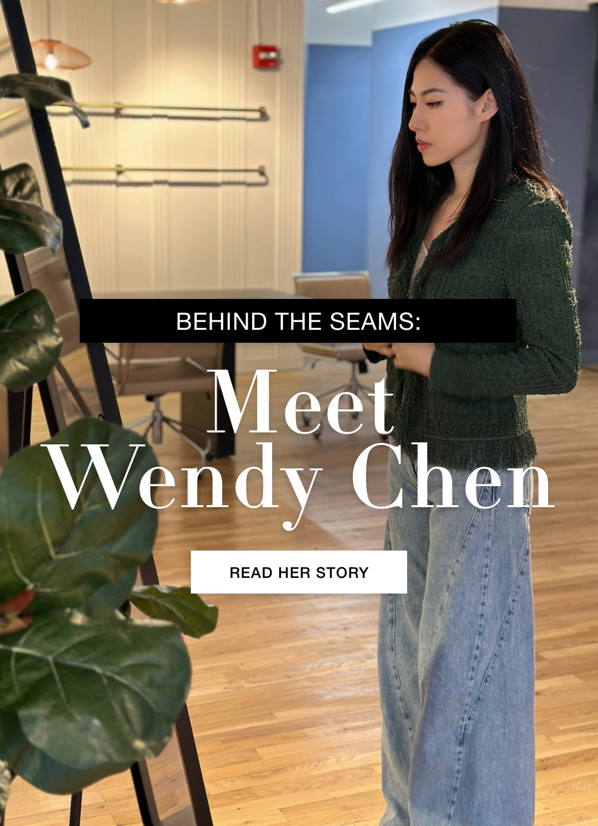 BEHIND THE SEAMS:  MEET WENDY CHEN - READ HER STORY >>