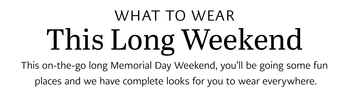 What To Wear This Long Weekend - This on-the-go long Memorial Day Weekend, you'll be going some fun places and we have complete looks for you to wear everywhere.