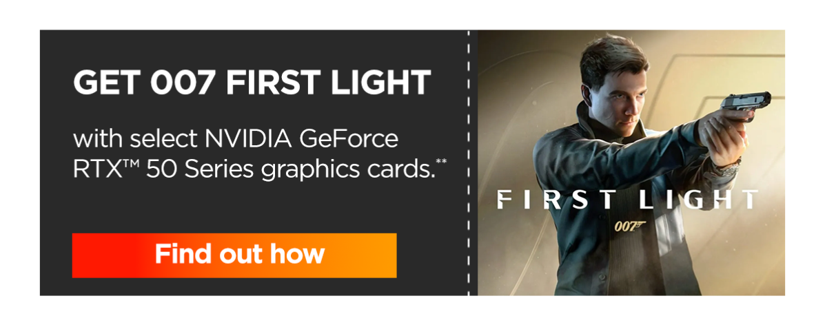 Get 007 First Light with select NVIDIA GeForce RTX™ 50 Series graphics cards.** | Find out how