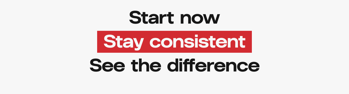 Start now. Stay consistent. See the difference.