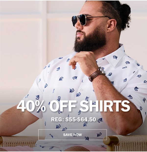40% OFF SHIRTS REG: $55-$64.50 SAVE NOW