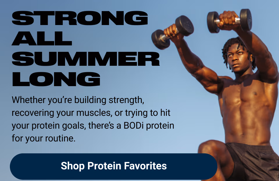 STRONG ALL SUMMER LONG: Whether you're building strength, recovering your muscles, or trying to hit your protein goals, there's a BODi protein for your routine. Shop Protein Favorites