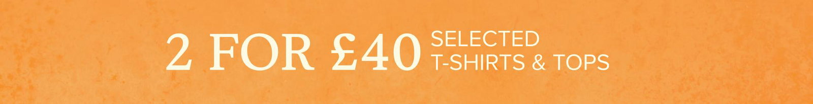 2 for £40 selected t-shirts and tops