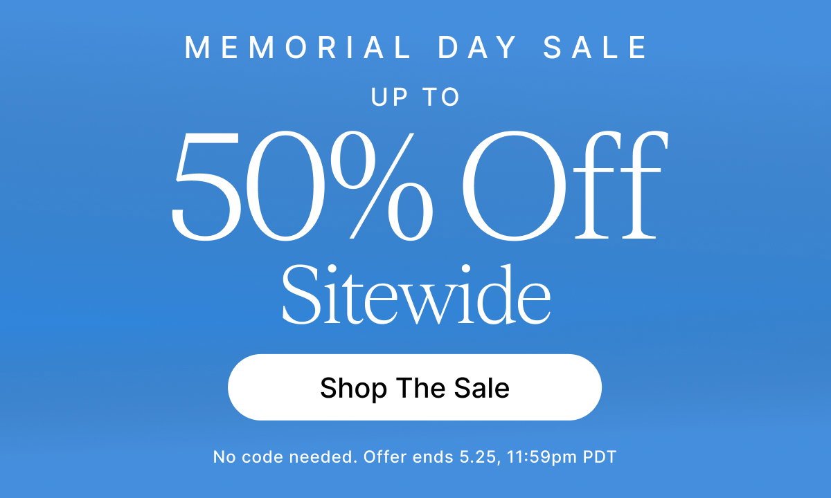 MEMORIAL DAY SALE UP TO 50% Off Sitewide Shop The Sale No code needed. Offer ends 5.25, 11:59pm PDT