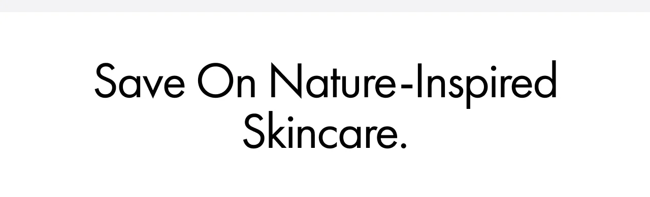 Save on nature-inspired skincare.