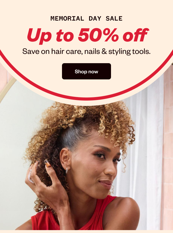 MEMORIAL DAY SALE UP TO 50% OFF SAVE ON HAIR CARE, NAILS & STYLING TOOLS. - SHOP NOW