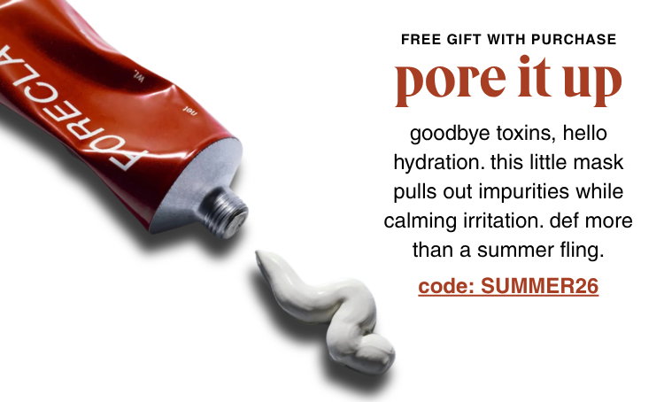 pore it up: goodbye toxins, hello hydration. this little mask pulls out impurities while calming irritation. def more than a summer fling. code: SUMMER26